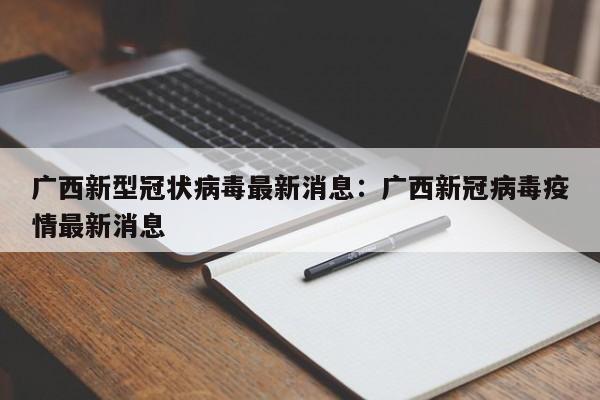 广西新型冠状病毒最新消息：广西新冠病毒疫情最新消息