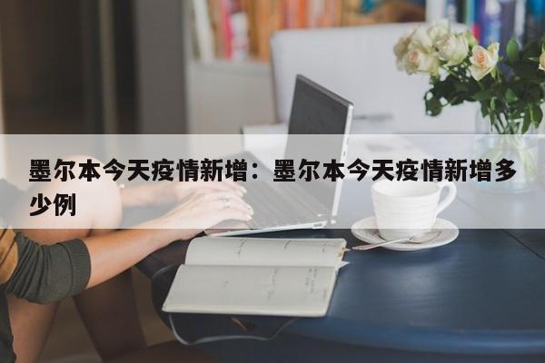 墨尔本今天疫情新增：墨尔本今天疫情新增多少例