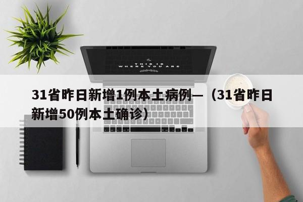 31省昨日新增1例本土病例—(31省昨日新增50例本土确诊)