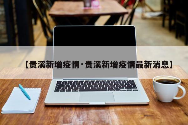 【贵溪新增疫情·贵溪新增疫情最新消息】