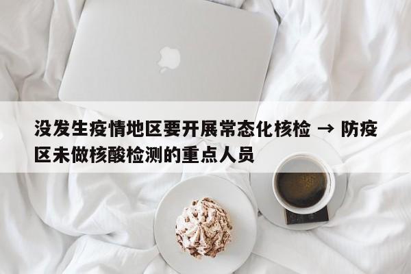 没发生疫情地区要开展常态化核检 → 防疫区未做核酸检测的重点人员