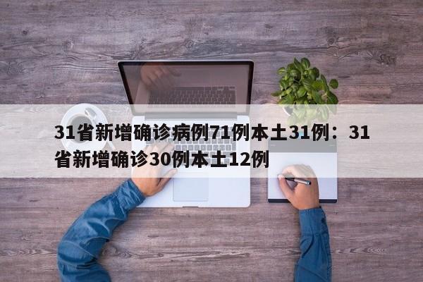 31省新增确诊病例71例本土31例：31省新增确诊30例本土12例