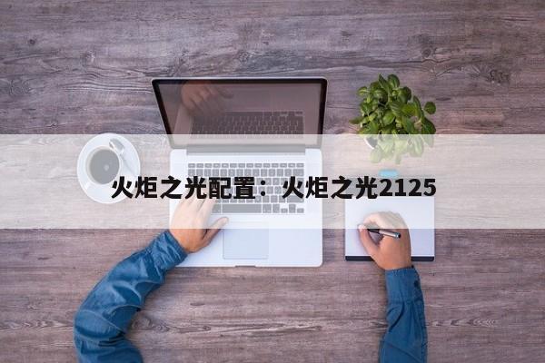 火炬之光配置：火炬之光2125