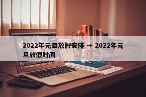 2022年元旦放假安排 → 2022年元旦放假时间