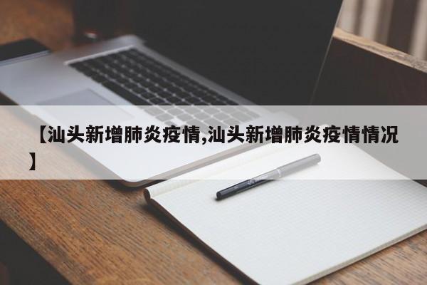 【汕头新增肺炎疫情,汕头新增肺炎疫情情况】