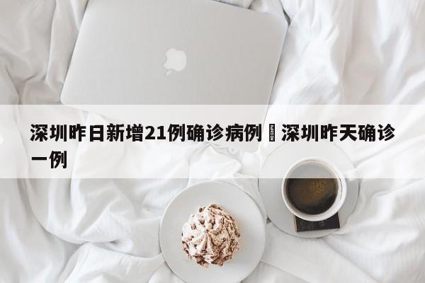 深圳昨日新增21例确诊病例›深圳昨天确诊一例