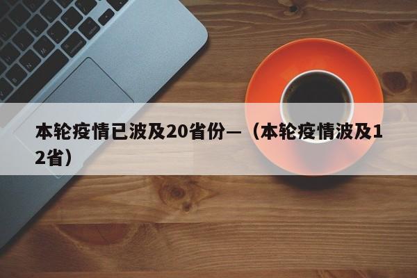 本轮疫情已波及20省份—（本轮疫情波及12省）