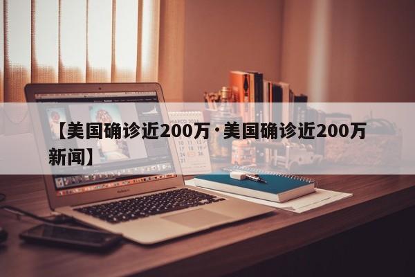 【美国确诊近200万·美国确诊近200万新闻】