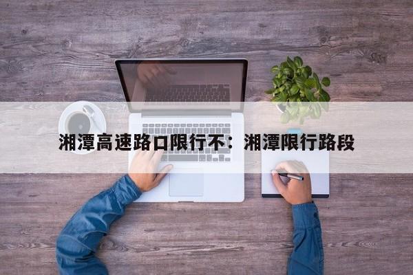 湘潭高速路口限行不:湘潭限行路段