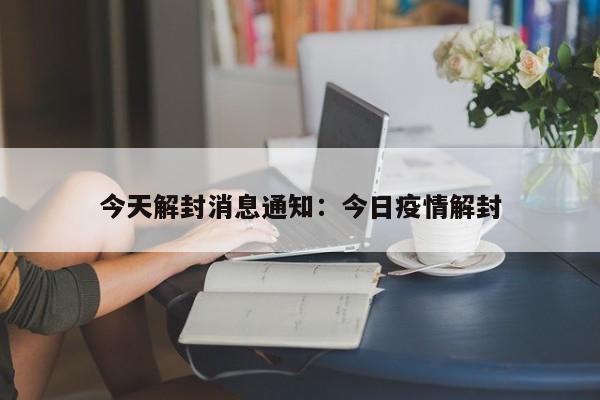 今天解封消息通知：今日疫情解封