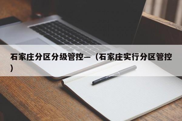 石家庄分区分级管控—（石家庄实行分区管控）