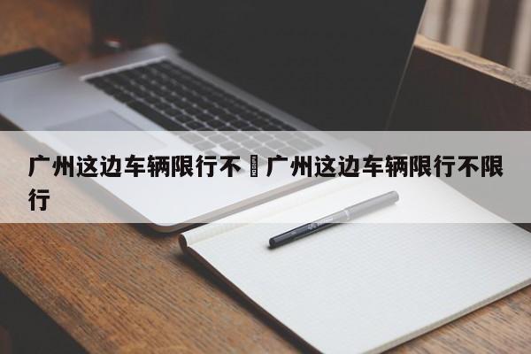 广州这边车辆限行不›广州这边车辆限行不限行