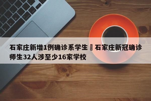 石家庄新增1例确诊系学生›石家庄新冠确诊师生32人涉至少16家学校