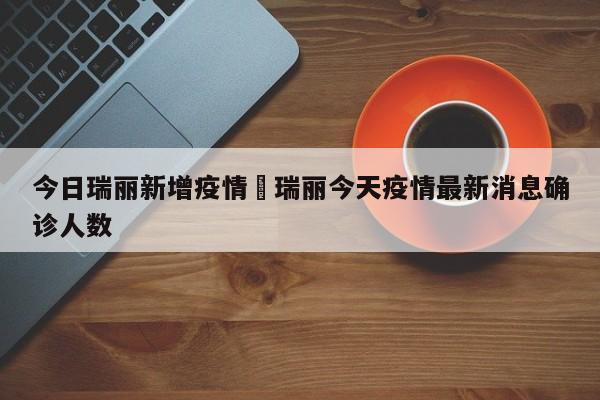 今日瑞丽新增疫情›瑞丽今天疫情最新消息确诊人数