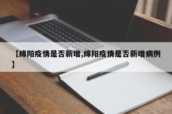 【绵阳疫情是否新增,绵阳疫情是否新增病例】