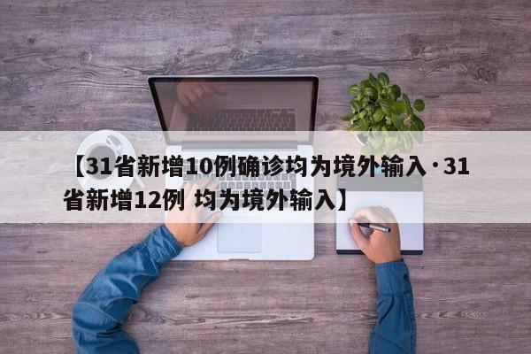 【31省新增10例确诊均为境外输入·31省新增12例 均为境外输入】