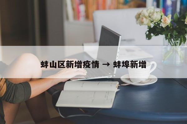 蚌山区新增疫情 → 蚌埠新增