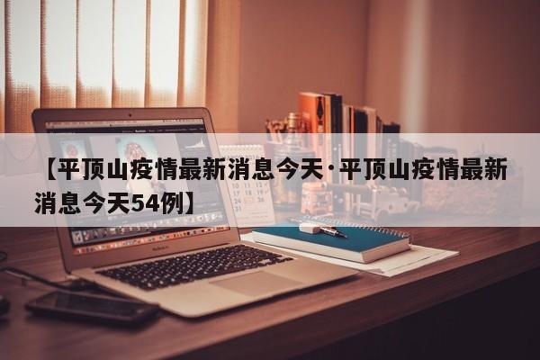 【平顶山疫情最新消息今天·平顶山疫情最新消息今天54例】