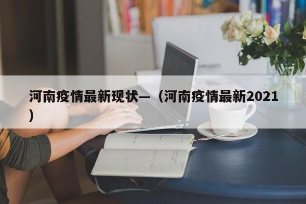 河南疫情最新现状—(河南疫情最新2021)