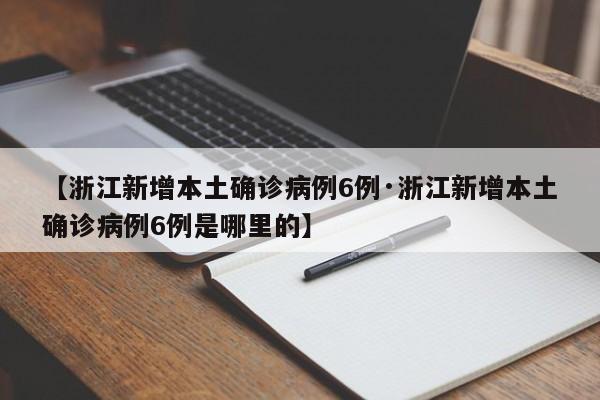 【浙江新增本土确诊病例6例·浙江新增本土确诊病例6例是哪里的】