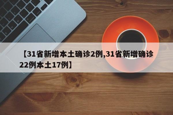 【31省新增本土确诊2例,31省新增确诊22例本土17例】