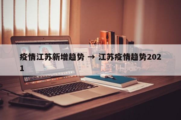 疫情江苏新增趋势 → 江苏疫情趋势2021