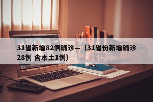 31省新增82例确诊—（31省份新增确诊28例 含本土1例）