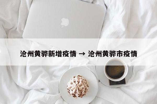 沧州黄骅新增疫情 → 沧州黄骅市疫情