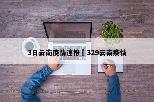 3日云南疫情速报›329云南疫情