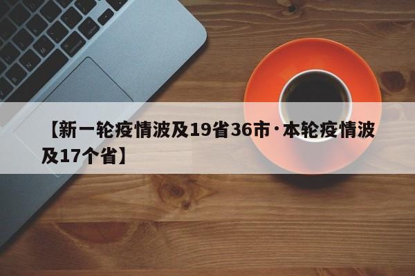 【新一轮疫情波及19省36市·本轮疫情波及17个省】