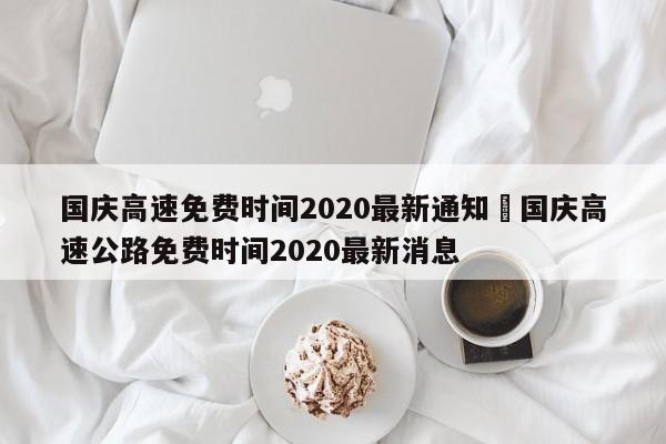 国庆高速免费时间2020最新通知›国庆高速公路免费时间2020最新消息