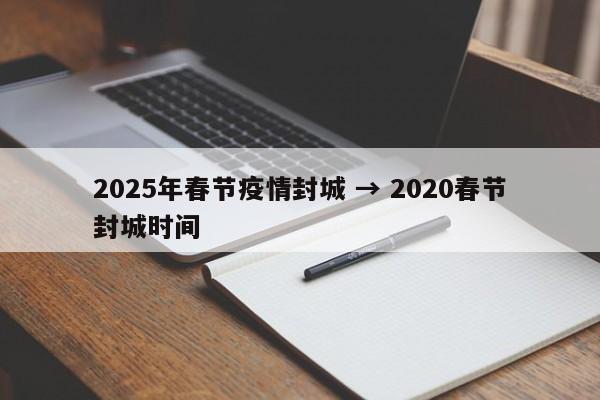 2025年春节疫情封城 → 2020春节封城时间