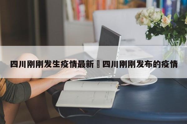 四川刚刚发生疫情最新›四川刚刚发布的疫情