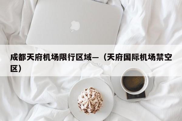 成都天府机场限行区域—（天府国际机场禁空区）