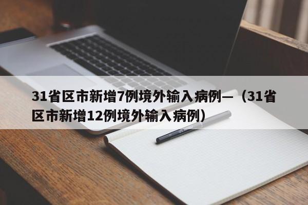 31省区市新增7例境外输入病例—(31省区市新增12例境外输入病例)