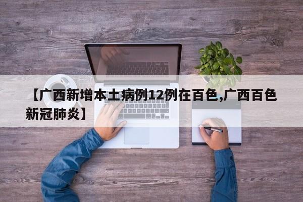 【广西新增本土病例12例在百色,广西百色新冠肺炎】