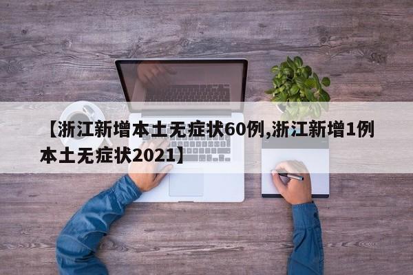 【浙江新增本土无症状60例,浙江新增1例本土无症状2021】