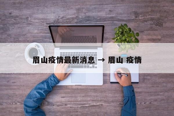 眉山疫情最新消息 → 眉山 疫情