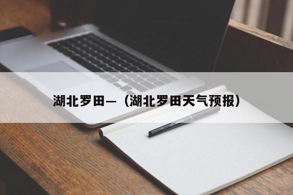湖北罗田—（湖北罗田天气预报）