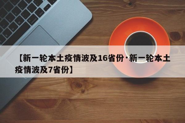 【新一轮本土疫情波及16省份·新一轮本土疫情波及7省份】