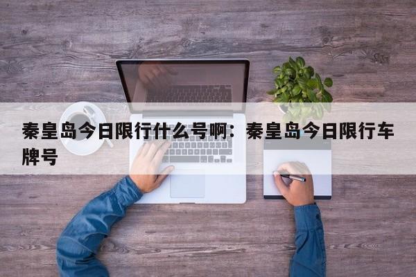 秦皇岛今日限行什么号啊：秦皇岛今日限行车牌号