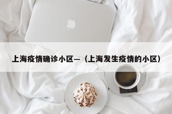 上海疫情确诊小区—（上海发生疫情的小区）