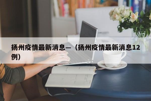 扬州疫情最新消息—(扬州疫情最新消息12例)