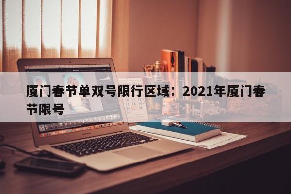 厦门春节单双号限行区域：2021年厦门春节限号