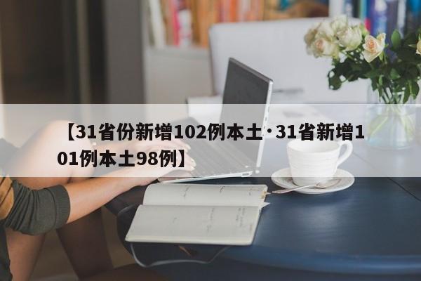 【31省份新增102例本土·31省新增101例本土98例】