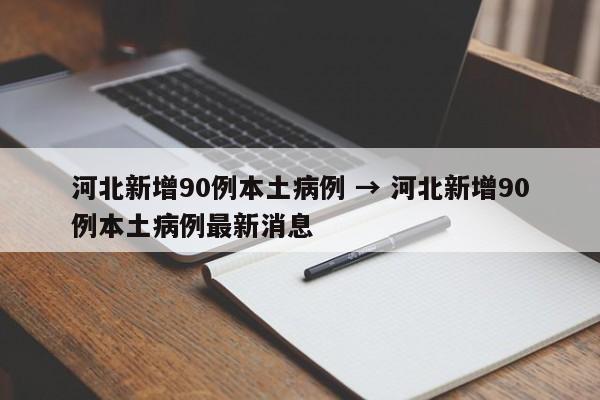 河北新增90例本土病例 → 河北新增90例本土病例最新消息