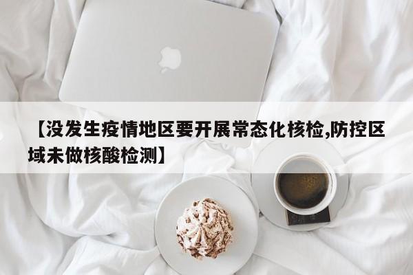 【没发生疫情地区要开展常态化核检,防控区域未做核酸检测】