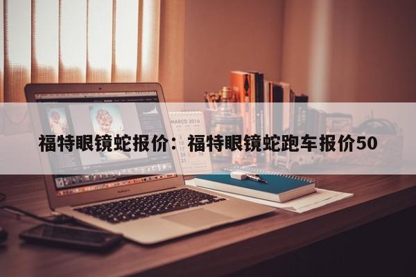 福特眼镜蛇报价：福特眼镜蛇跑车报价50