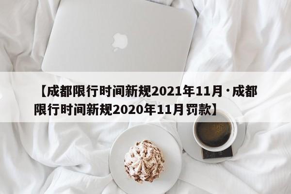 【成都限行时间新规2021年11月·成都限行时间新规2020年11月罚款】