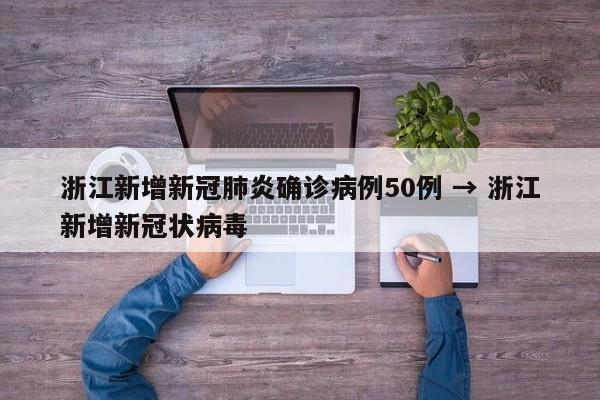浙江新增新冠肺炎确诊病例50例 → 浙江新增新冠状病毒